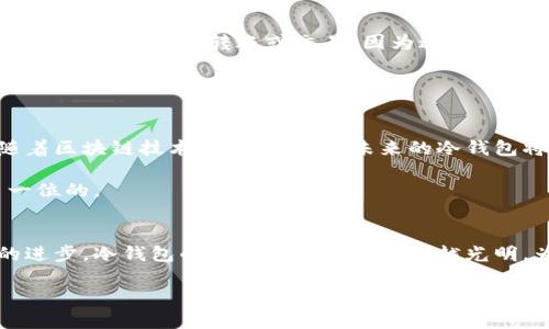 baioti冷钱包网络升级需时多久？揭秘背后的流程与因素/baioti
冷钱包, 网络升级, 加密货币, 区块链, 安全性/guanjianci

冷钱包的概念与重要性
在当今数字货币风靡的时代，冷钱包作为一种重要的资产存储方式，扮演着至关重要的角色。通俗来说，冷钱包就是一种不连接互联网的加密货币存储方式，旨在提供更高的安全性，避免黑客攻击和其他网络安全问题。不像热钱包，冷钱包的资金不容易被盗取，更能给投资者带来心里的安全感。

网络升级的必要性
然而，随着区块链技术的不断演进，冷钱包也需要进行升级以适应新的技术挑战和安全需求。这种升级不仅跟软件更新、漏洞修复有关，还可能涉及到新的加密算法、用户体验的以及兼容性增强等方面。因此，市场上关于冷钱包的网络升级的讨论越来越多，用户也越来越关注这个问题。

影响升级时间的因素
那么，冷钱包网络升级需要多久呢？这个问题并没有一个固定的数字，因为影响升级时间的因素多种多样。首先，冷钱包的技术架构复杂性不容小觑。如果冷钱包采用了相对简单的架构，升级所需的时间自然会少一些。反之，如果冷钱包底层技术较为复杂，涉及的模块和功能较多，那么升级的时间则可能会延长。

其次，开发团队的规模与技术能力也会直接影响到升级的进度。一支经验丰富、技术过硬的团队，通常能够更高效率地完成升级。而如果团队较小或者缺乏经验，升级时间就可能大幅度延长。

此外，测试和验证也是一个不可忽视的过程。为了确保升级后的冷钱包在功能上的正常运行以及安全性，相关的测试工作必不可少。这一过程的耗时与测试的内容和复杂度有关，如果发现问题，修复问题的时间也会明显增加。

升级所需的时间范围
根据市场上的实际经验，冷钱包的网络升级通常需要几个小时到几天不等。较为简单的升级，一般在数小时内即可完成。例如，某些小更新或者_安全补丁_，如果不过于复杂，几小时之内就能解决。然而更复杂的升级，涉及到多个模块或新技术的引入，则可能需要数天的时间。

用户该如何应对升级过程？
对于用户而言，了解冷钱包的升级过程及其所需时间，可以帮助他们在使用过程中避免不必要的损失。首先，在升级进行时，用户要避免进行不必要的转账或交易，因为这时候冷钱包处于升级状态，安全性可能不足。

另外，用户也可以提前关注冷钱包官方发布的通知，了解具体的升级时间以及相关事项。在升级完毕后，务必检查冷钱包的功能是否正常，确保自己的资产安全。

关注安全性与技术发展
总而言之，虽然冷钱包的网络升级时间因各种因素而异，但用户在享受更高安全性和更好使用体验的同时，也必须保持一定的耐心。随着区块链技术的不断发展，未来的冷钱包将变得更加智能和安全，对于用户的需求也会越来越好地满足。

在这个不断变化的行业中，保持关注，学习新知识，将有助于每个投资者在这个领域中获得成功。在数字货币的世界里，安全永远是第一位的。

结语
冷钱包网络升级需要的时间因各类因素而异，用户在选择和使用冷钱包时，除了要关注时间，更要兼顾安全性和可操作性。随着技术的进步，冷钱包的未来也一定会越来越光明，为投资者提供更好、更安全的服务。

这样就形成了一篇关于“冷钱包网络升级时间”的详细介绍。希望这对你有帮助！