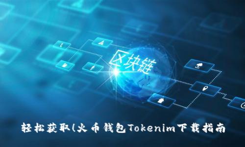 轻松获取!火币钱包Tokenim下载指南