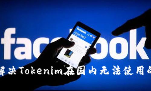 如何解决Tokenim在国内无法使用的问题