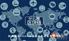 如何解决Tokenim在国内无法使用的问题
