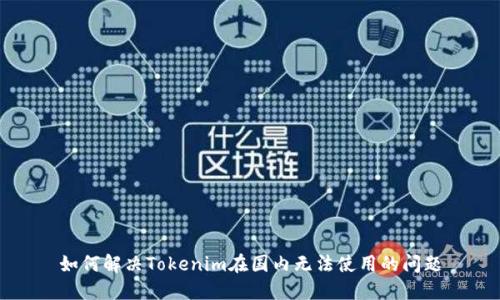 如何解决Tokenim在国内无法使用的问题
