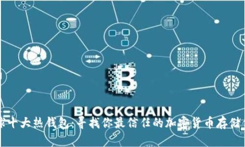 全球十大热钱包：寻找你最信任的加密货币存储伴侣