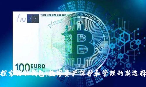 探索信任钱包:数字资产保护和管理的新选择