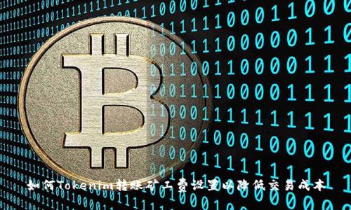 如何Tokenim转账矿工费设置以降低交易成本