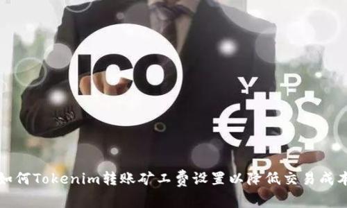 如何Tokenim转账矿工费设置以降低交易成本