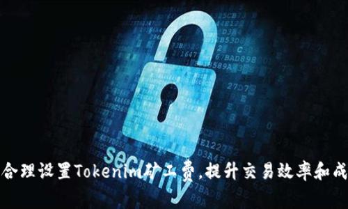 如何合理设置Tokenim矿工费，提升交易效率和成功率