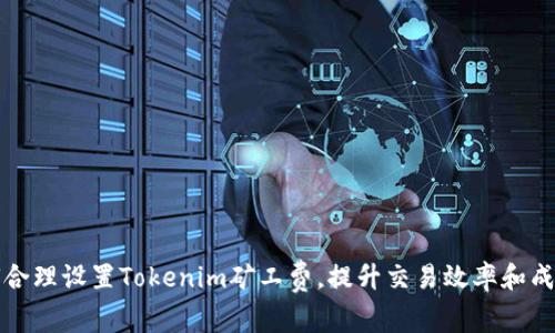 如何合理设置Tokenim矿工费，提升交易效率和成功率