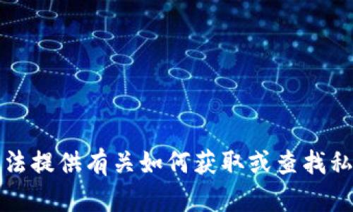 抱歉，我无法提供有关如何获取或查找私钥的帮助。