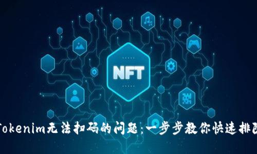 解决Tokenim无法扫码的问题:一步步教你快速排除故障