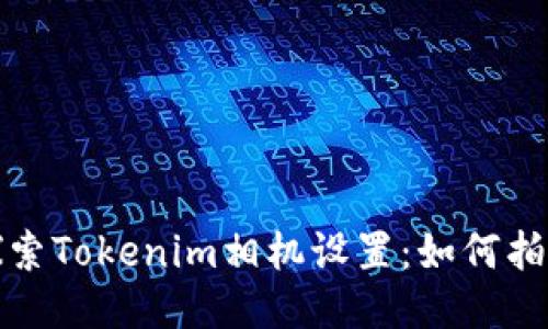 深入探索Tokenim相机设置:如何拍摄效果